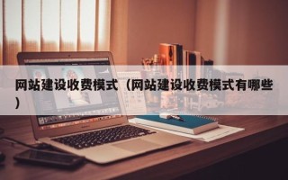 中山网站建设收费模式（网站建设收费模式有哪些）