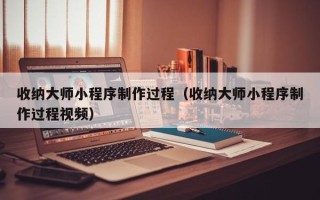 中山收纳大师小程序制作过程（收纳大师小程序制作过程视频）