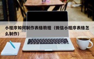 中山小程序如何制作表格教程（微信小程序表格怎么制作）