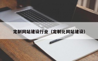 中山定制网站建设行业（定制化网站建设）