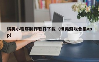 中山棋类小程序制作软件下载（棋类游戏合集app）
