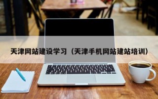 中山天津网站建设学习（天津手机网站建站培训）