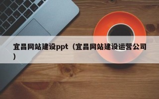 中山宜昌网站建设ppt（宜昌网站建设运营公司）