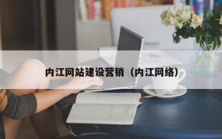 中山内江网站建设营销（内江网络）