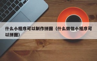 中山什么小程序可以制作拼图（什么微信小程序可以拼图）