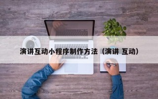 中山演讲互动小程序制作方法（演讲 互动）