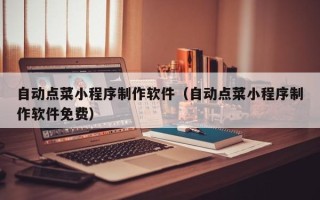 中山自动点菜小程序制作软件（自动点菜小程序制作软件免费）